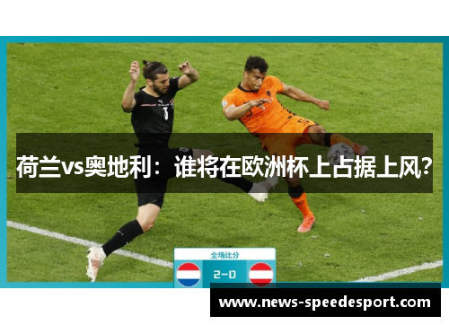 荷兰vs奥地利：谁将在欧洲杯上占据上风？