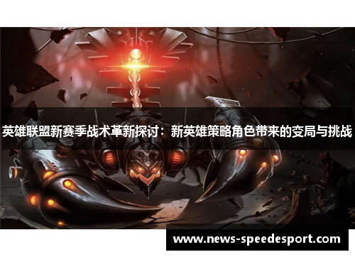 英雄联盟新赛季战术革新探讨：新英雄策略角色带来的变局与挑战