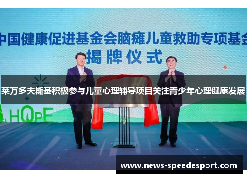 莱万多夫斯基积极参与儿童心理辅导项目关注青少年心理健康发展