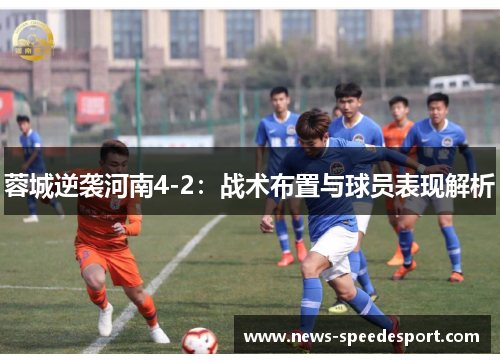 蓉城逆袭河南4-2：战术布置与球员表现解析