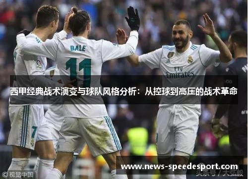 西甲经典战术演变与球队风格分析:从控球到高压的战术革命 西甲经典战术演变与球队风格分析:从控球到高压的战术革命