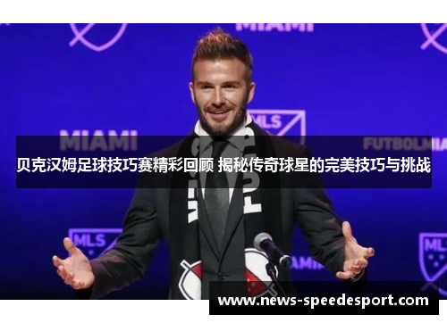贝克汉姆足球技巧赛精彩回顾 揭秘传奇球星的完美技巧与挑战