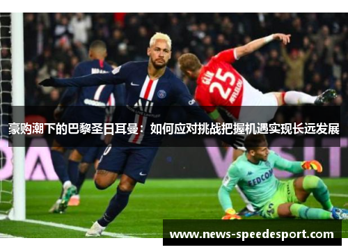 豪购潮下的巴黎圣日耳曼：如何应对挑战把握机遇实现长远发展