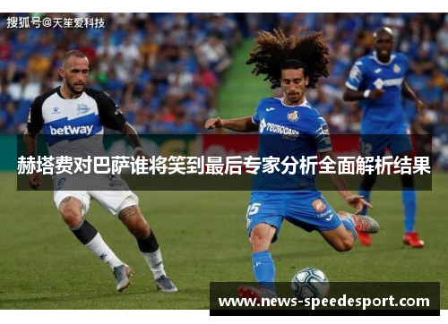赫塔费对巴萨谁将笑到最后专家分析全面解析结果