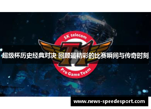 超级杯历史经典对决 回顾最精彩的比赛瞬间与传奇时刻