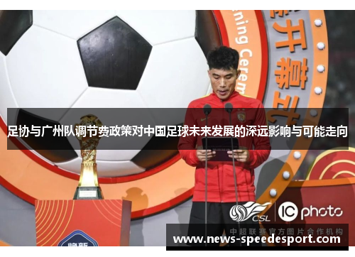 足协与广州队调节费政策对中国足球未来发展的深远影响与可能走向 足协与广州队调节费政策对中国足球未来发展的深远影响与可能走向
