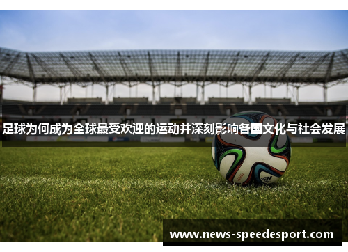 足球为何成为全球最受欢迎的运动并深刻影响各国文化与社会发展 足球为何成为全球最受欢迎的运动并深刻影响各国文化与社会发展