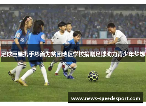 足球巨星携手慈善为贫困地区学校捐赠足球助力青少年梦想 足球巨星携手慈善为贫困地区学校捐赠足球助力青少年梦想