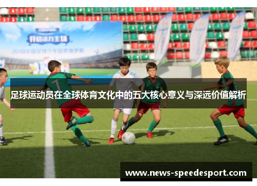 足球运动员在全球体育文化中的五大核心意义与深远价值解析 足球运动员在全球体育文化中的五大核心意义与深远价值解析