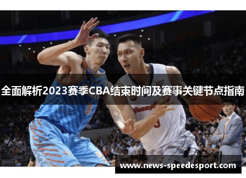 全面解析2023赛季CBA结束时间及赛事关键节点指南 全面解析2023赛季CBA结束时间及赛事关键节点指南