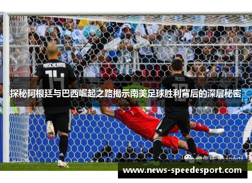 探秘阿根廷与巴西崛起之路揭示南美足球胜利背后的深层秘密
