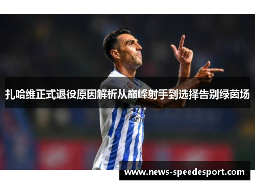 扎哈维正式退役原因解析从巅峰射手到选择告别绿茵场