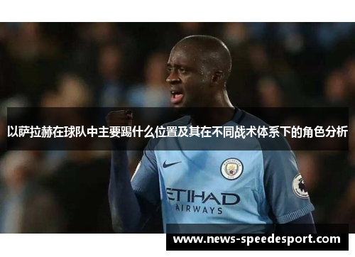 以萨拉赫在球队中主要踢什么位置及其在不同战术体系下的角色分析