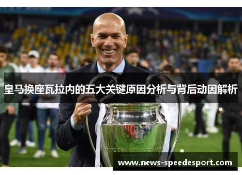 皇马换座瓦拉内的五大关键原因分析与背后动因解析 皇马换座瓦拉内的五大关键原因分析与背后动因解析