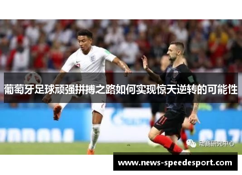 葡萄牙足球顽强拼搏之路如何实现惊天逆转的可能性