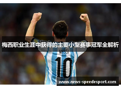 梅西职业生涯中获得的主要小型赛事冠军全解析 梅西职业生涯中获得的主要小型赛事冠军全解析
