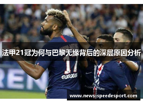 法甲21冠为何与巴黎无缘背后的深层原因分析