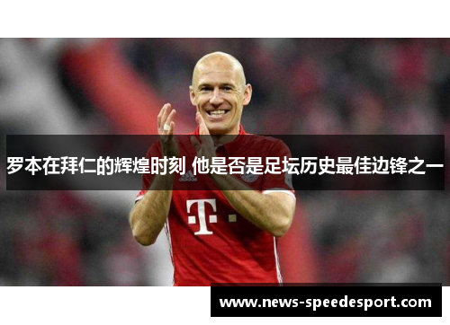 罗本在拜仁的辉煌时刻 他是否是足坛历史最佳边锋之一