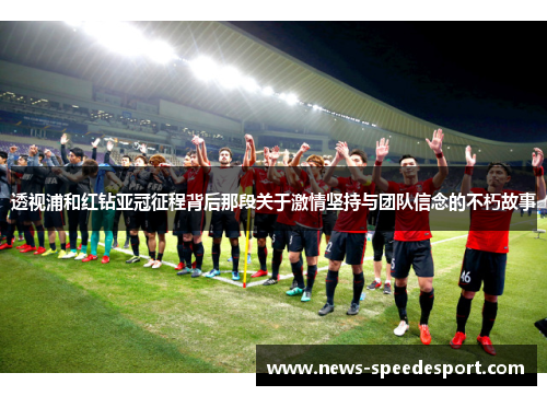透视浦和红钻亚冠征程背后那段关于激情坚持与团队信念的不朽故事 透视浦和红钻亚冠征程背后那段关于激情坚持与团队信念的不朽故事