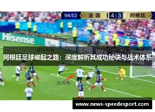 阿根廷足球崛起之路:深度解析其成功秘诀与战术体系 阿根廷足球崛起之路:深度解析其成功秘诀与战术体系