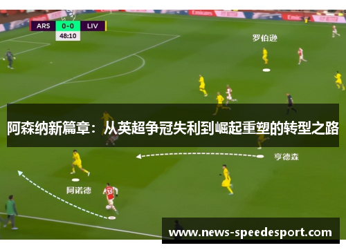 阿森纳新篇章:从英超争冠失利到崛起重塑的转型之路 阿森纳新篇章:从英超争冠失利到崛起重塑的转型之路