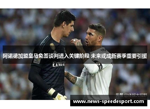 阿诺德加盟皇马免签谈判进入关键阶段 未来或成新赛季重要引援 阿诺德加盟皇马免签谈判进入关键阶段 未来或成新赛季重要引援