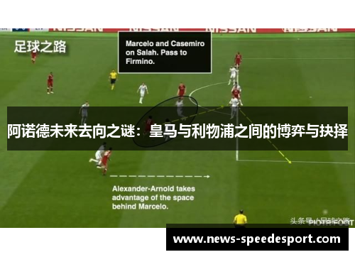 阿诺德未来去向之谜:皇马与利物浦之间的博弈与抉择 阿诺德未来去向之谜:皇马与利物浦之间的博弈与抉择