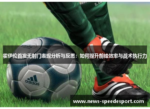 霍伊伦首发无射门表现分析与反思：如何提升前锋效率与战术执行力