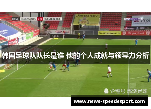 韩国足球队队长是谁 他的个人成就与领导力分析