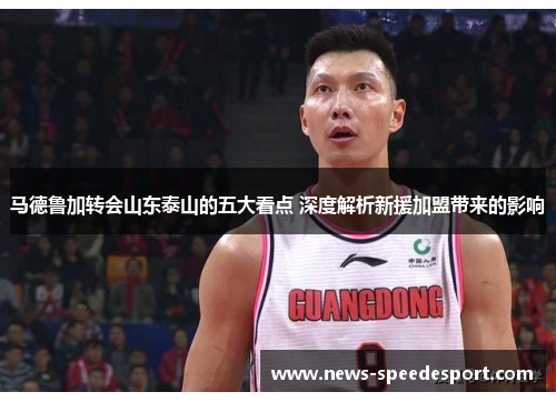 马德鲁加转会山东泰山的五大看点 深度解析新援加盟带来的影响
