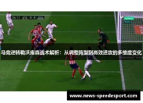 马竞逆转勒沃库森战术解析：从调整阵型到高效进攻的多维度变化