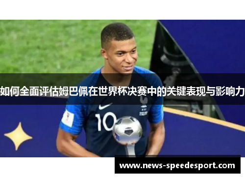 如何全面评估姆巴佩在世界杯决赛中的关键表现与影响力