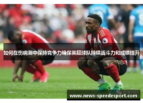 如何在伤病潮中保持竞争力确保英超球队持续战斗力和成绩提升