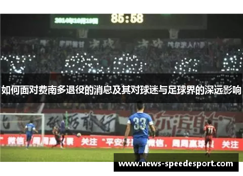 如何面对费南多退役的消息及其对球迷与足球界的深远影响 如何面对费南多退役的消息及其对球迷与足球界的深远影响